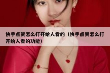 快手点赞怎么打开给人看的（快手点赞怎么打开给人看的功能）