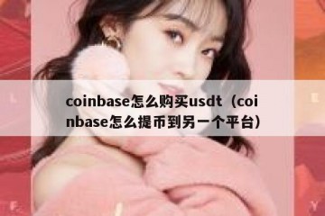 coinbase怎么购买usdt（coinbase怎么提币到另一个平台）