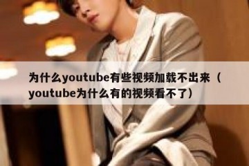 为什么youtube有些视频加载不出来（youtube为什么有的视频看不了）