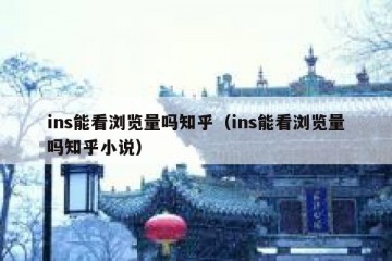 ins能看浏览量吗知乎（ins能看浏览量吗知乎小说）