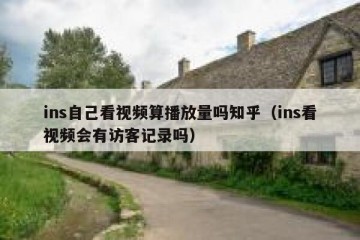 ins自己看视频算播放量吗知乎（ins看视频会有访客记录吗）