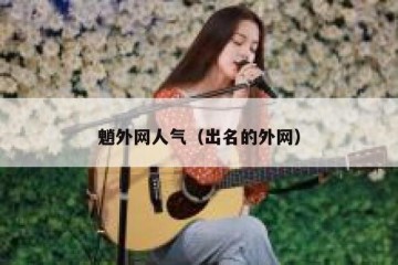 魈外网人气（出名的外网）