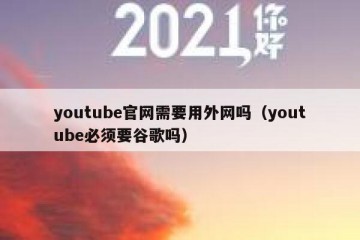 youtube官网需要用外网吗（youtube必须要谷歌吗）