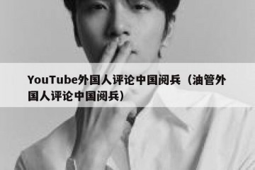 YouTube外国人评论中国阅兵（油管外国人评论中国阅兵）