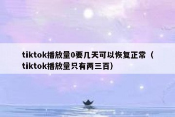 tiktok播放量0要几天可以恢复正常（tiktok播放量只有两三百）