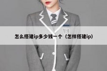 怎么搭建ip多少钱一个（怎样搭建ip）