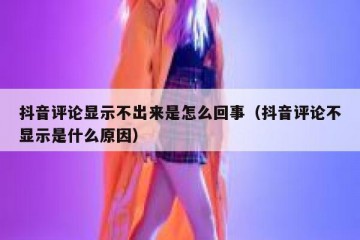 抖音评论显示不出来是怎么回事（抖音评论不显示是什么原因）