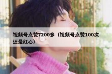 视频号点赞7200多（视频号点赞100次还是红心）