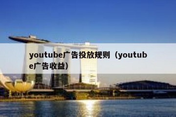 youtube广告投放规则（youtube广告收益）