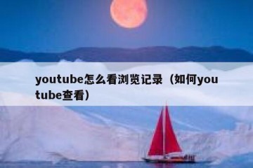 youtube怎么看浏览记录（如何youtube查看）