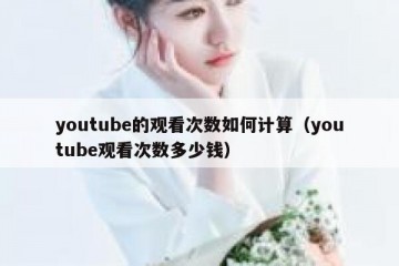 youtube的观看次数如何计算（youtube观看次数多少钱）