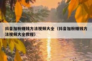 抖音加粉赚钱方法视频大全（抖音加粉赚钱方法视频大全教程）