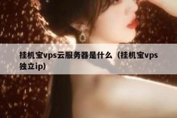 挂机宝vps云服务器是什么（挂机宝vps独立ip）