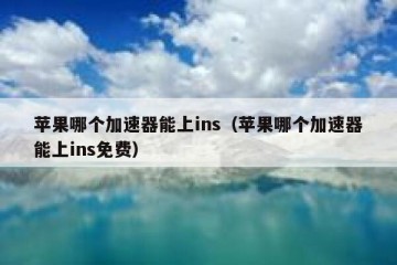 苹果哪个加速器能上ins（苹果哪个加速器能上ins免费）