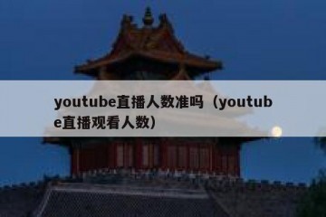youtube直播人数准吗（youtube直播观看人数）