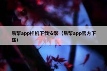 易帮app挂机下载安装（易帮app官方下载）