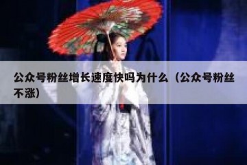 公众号粉丝增长速度快吗为什么（公众号粉丝不涨）