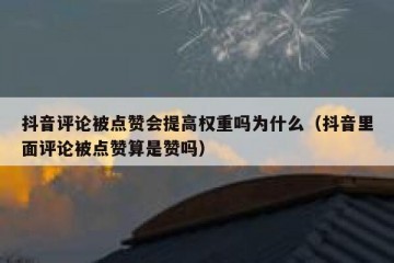 抖音评论被点赞会提高权重吗为什么（抖音里面评论被点赞算是赞吗）