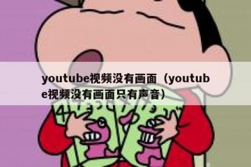 youtube视频没有画面（youtube视频没有画面只有声音）