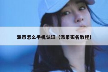 派币怎么手机认证（派币实名教程）