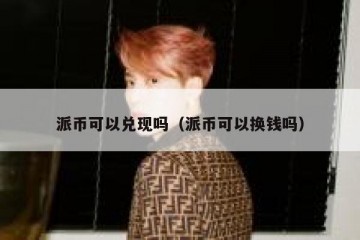 派币可以兑现吗（派币可以换钱吗）
