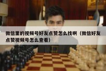微信里的视频号好友点赞怎么找啊（微信好友点赞视频号怎么查看）