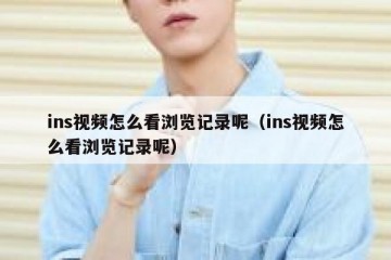 ins视频怎么看浏览记录呢（ins视频怎么看浏览记录呢）