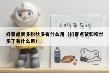 抖音点赞多粉丝多有什么用（抖音点赞和粉丝多了有什么用）