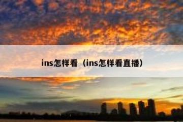 ins怎样看（ins怎样看直播）