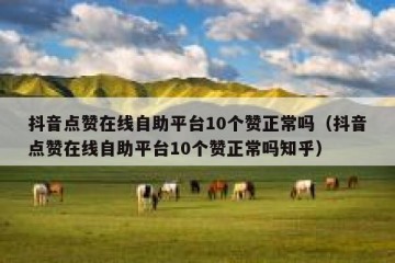 抖音点赞在线自助平台10个赞正常吗（抖音点赞在线自助平台10个赞正常吗知乎）