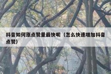 抖音如何涨点赞量最快呢（怎么快速增加抖音点赞）