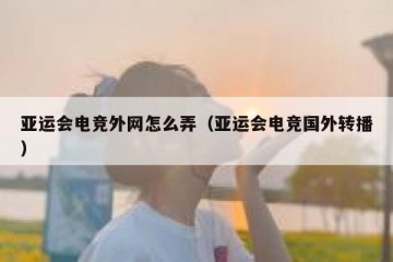亚运会电竞外网怎么弄（亚运会电竞国外转播）