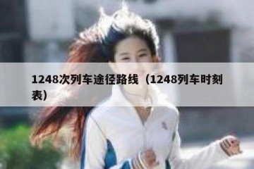 1248次列车途径路线（1248列车时刻表）