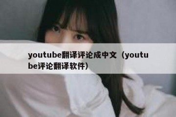 youtube翻译评论成中文（youtube评论翻译软件）