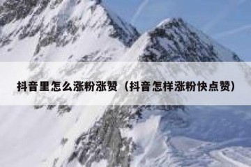 抖音里怎么涨粉涨赞（抖音怎样涨粉快点赞）