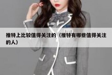 推特上比较值得关注的（推特有哪些值得关注的人）