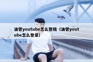 油管youtube怎么登陆（油管youtube怎么登录）