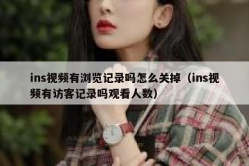 ins视频有浏览记录吗怎么关掉（ins视频有访客记录吗观看人数）
