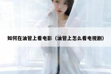 如何在油管上看电影（油管上怎么看电视剧）
