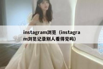 instagram浏览（instagram浏览记录别人看得见吗）