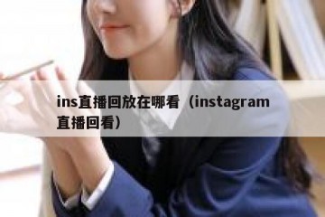 ins直播回放在哪看（instagram直播回看）
