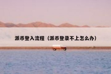 派币登入流程（派币登录不上怎么办）