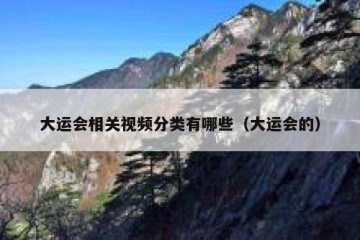 大运会相关视频分类有哪些（大运会的）