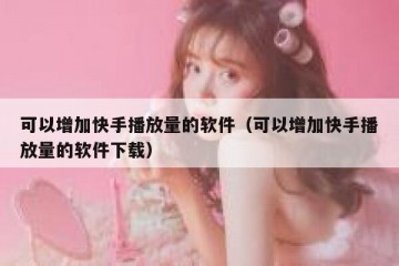 可以增加快手播放量的软件（可以增加快手播放量的软件下载）