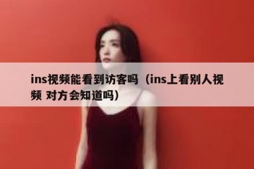 ins视频能看到访客吗（ins上看别人视频 对方会知道吗）