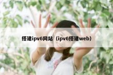 搭建ipv6网站（ipv6搭建web）