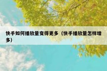 快手如何播放量变得更多（快手播放量怎样增多）