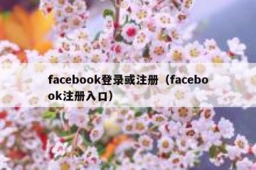 facebook登录或注册（facebook注册入口）