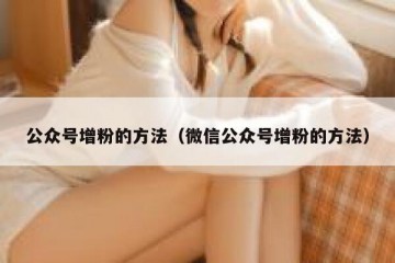 公众号增粉的方法（微信公众号增粉的方法）