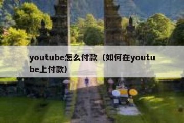 youtube怎么付款（如何在youtube上付款）